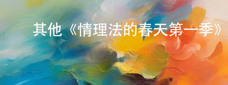 陈育灿的动漫综艺大全,其他《情理法的春天第一季》迅雷下载/在线观看/百度云-犯罪/历史载-美剧天堂